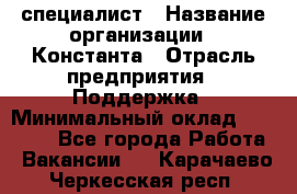 IT-специалист › Название организации ­ Константа › Отрасль предприятия ­ Поддержка › Минимальный оклад ­ 20 000 - Все города Работа » Вакансии   . Карачаево-Черкесская респ.